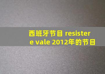 西班牙节目 resistere vale 2012年的节目